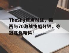 TheShy焦点对战，梅西与70激战快船分钟，夺冠胜负难料！